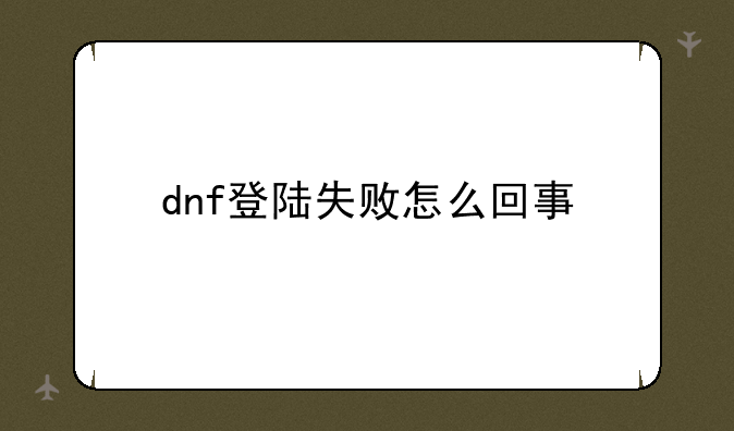 dnf登陆失败怎么回事