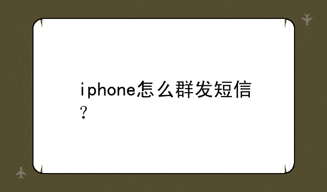 iphone怎么群发短信？