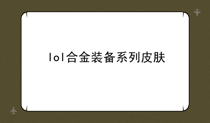 lol合金装备系列皮肤