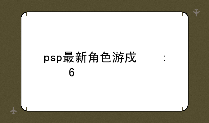 psp最新角色游戏推荐