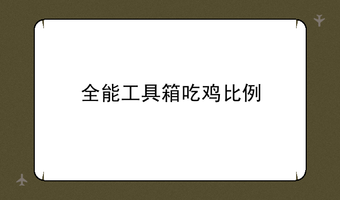 全能工具箱吃鸡比例