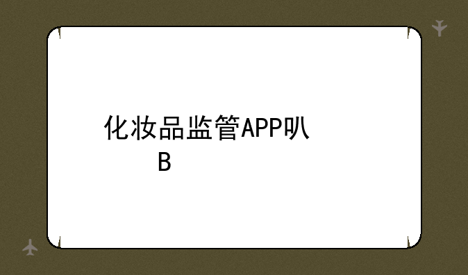 化妆品监管APP可信吗