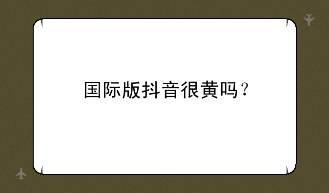 国际版抖音很黄吗？