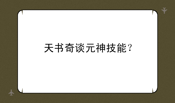 天书奇谈元神技能？