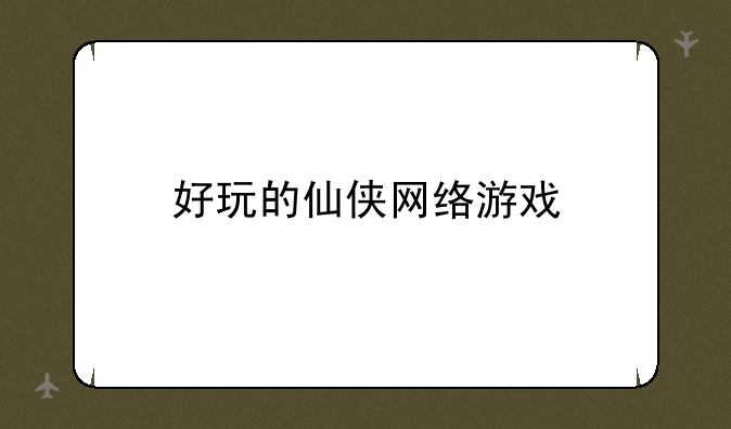 好玩的仙侠网络游戏