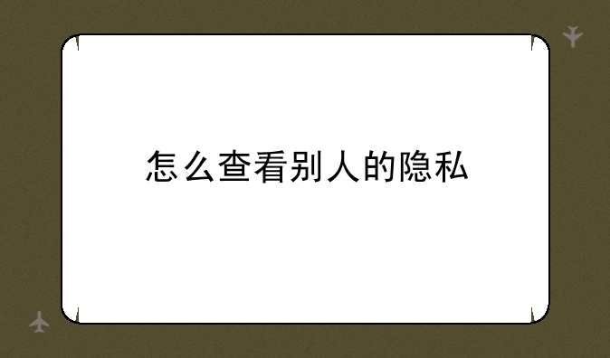 怎么查看别人的隐私