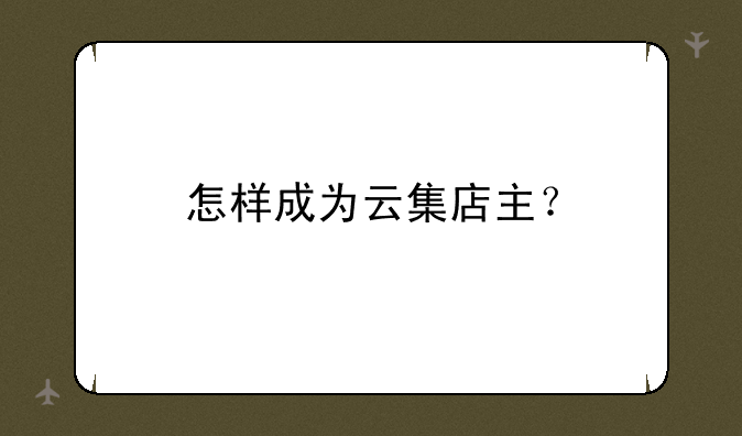 怎样成为云集店主？