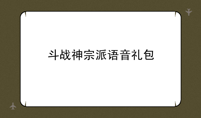 斗战神宗派语音礼包