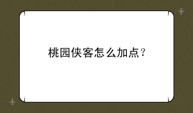 桃园侠客怎么加点？