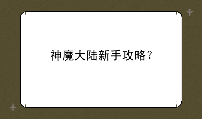 神魔大陆新手攻略？