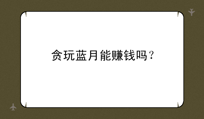 贪玩蓝月能赚钱吗？