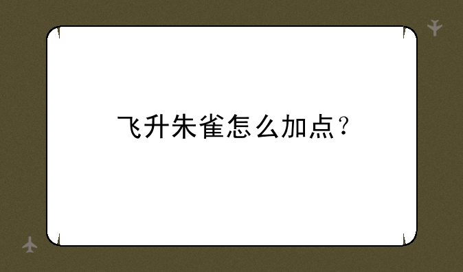 飞升朱雀怎么加点？