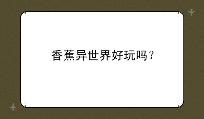 香蕉异世界好玩吗？