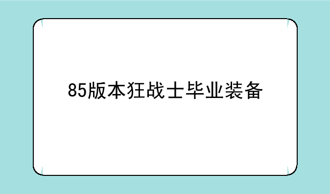 85版本狂战士毕业装备