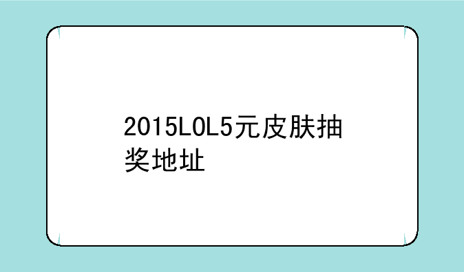 2015LOL5元皮肤抽奖地址