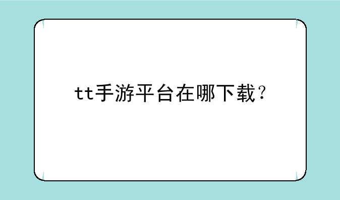 tt手游平台在哪下载？