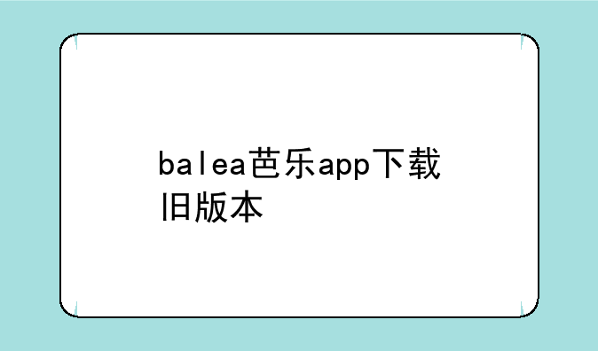 balea芭乐app下载旧版本