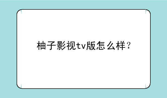 柚子影视tv版怎么样？