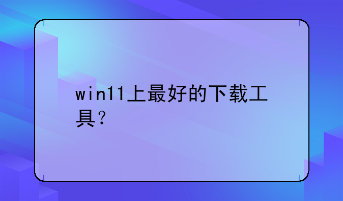 win11上最好的下载工具？