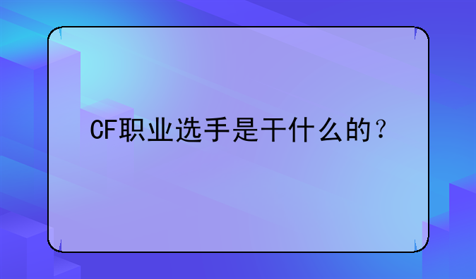 CF职业选手是干什么的？