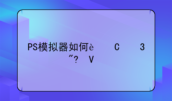 PS模拟器如何运行游戏啊