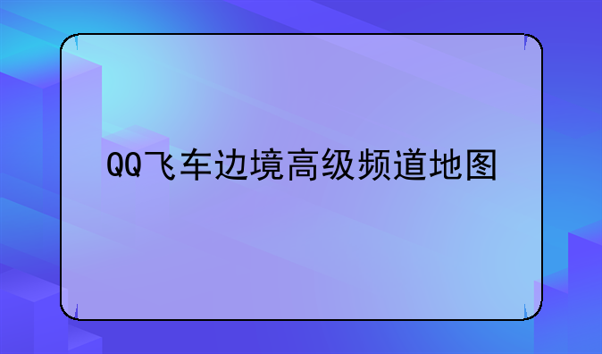 QQ飞车边境高级频道地图