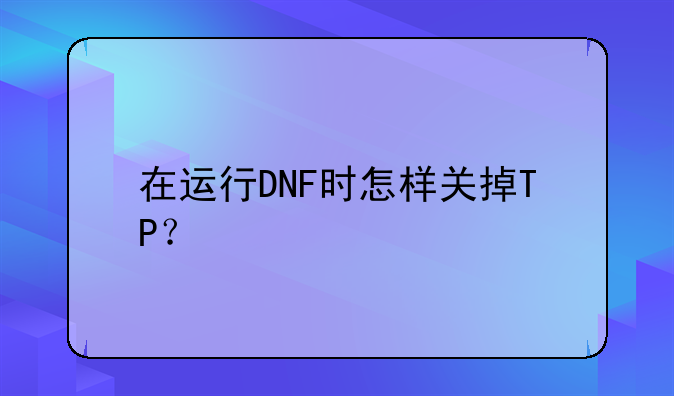 在运行DNF时怎样关掉TP？