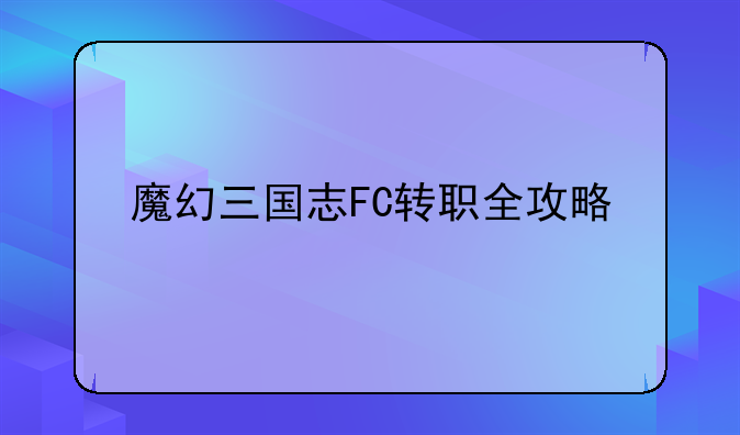 魔幻三国志FC转职全攻略