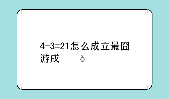 4-3=21怎么成立最囧游戏？