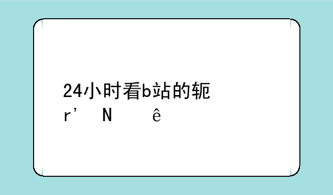 24小时看b站的软件有哪些