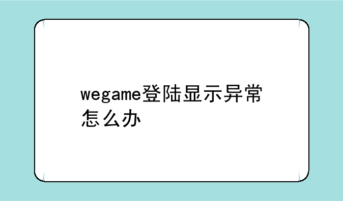 wegame登陆显示异常怎么办