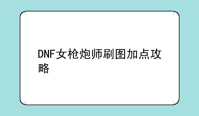 DNF女枪炮师刷图加点攻略