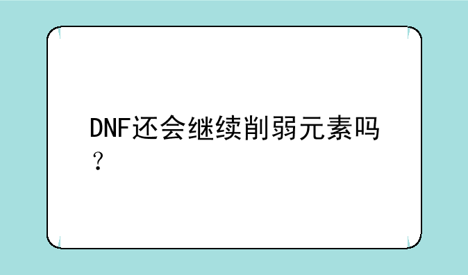 DNF还会继续削弱元素吗？