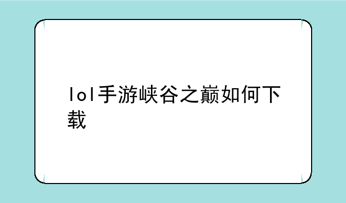 lol手游峡谷之巅如何下载