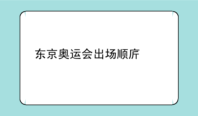 东京奥运会出场顺序总表