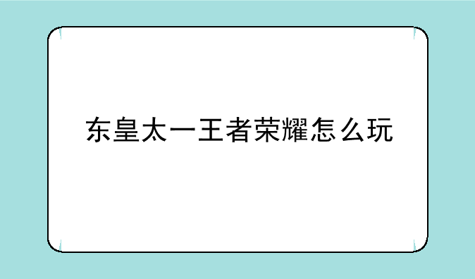 东皇太一王者荣耀怎么玩