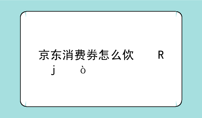 京东消费券怎么使用的？