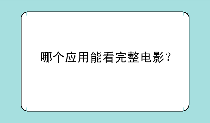 哪个应用能看完整电影？