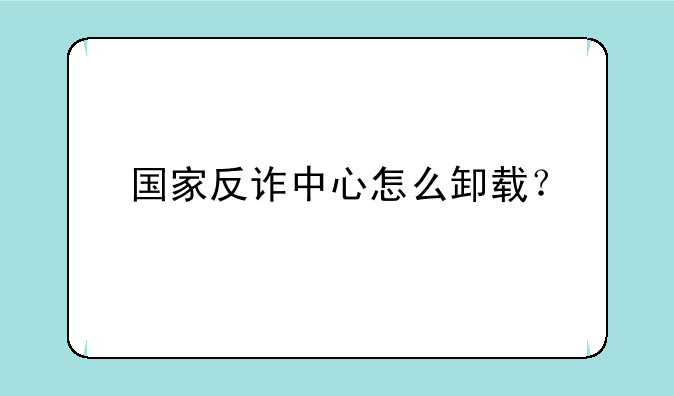 国家反诈中心怎么卸载？