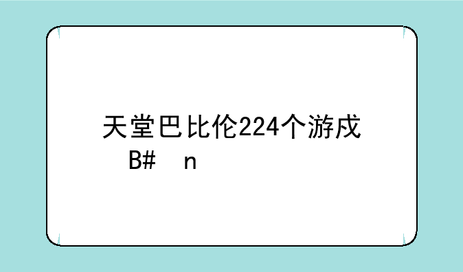 天堂巴比伦224个游戏合集