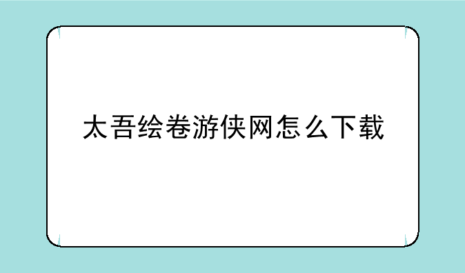 太吾绘卷游侠网怎么下载