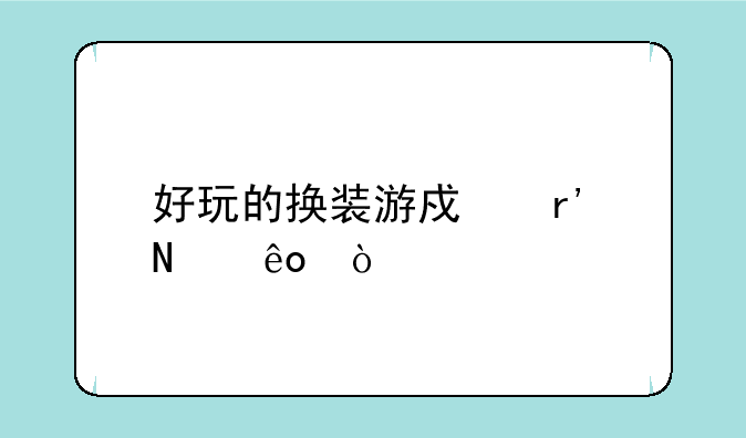 好玩的换装游戏有哪些？