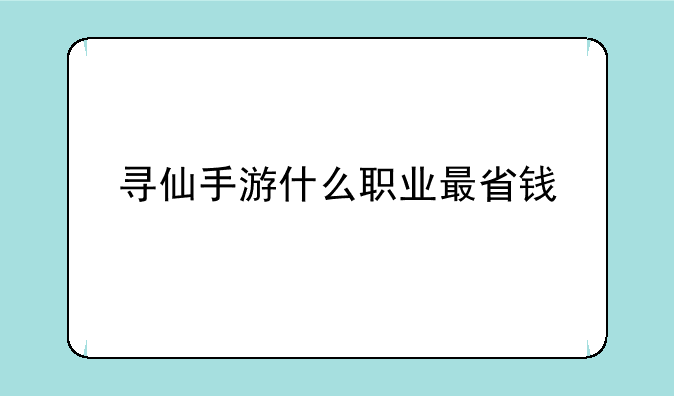 寻仙手游什么职业最省钱