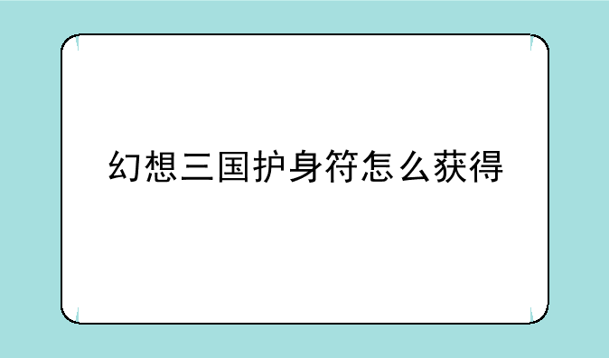 幻想三国护身符怎么获得