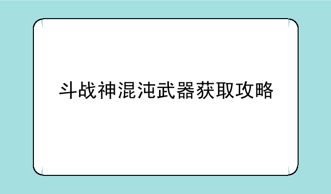 斗战神混沌武器获取攻略