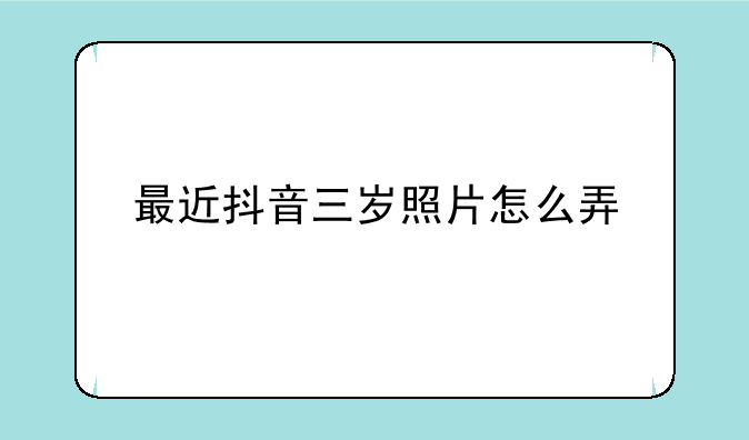 最近抖音三岁照片怎么弄