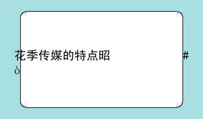 花季传媒的特点是什么？