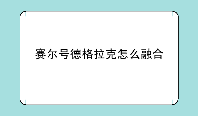 赛尔号德格拉克怎么融合