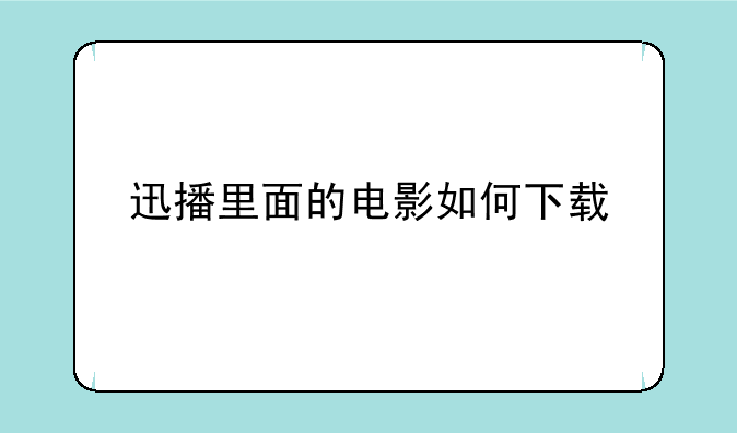 迅播里面的电影如何下载