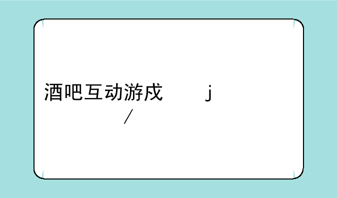 酒吧互动游戏的主要介绍